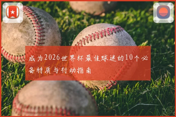 成为2026世界杯最佳球迷的10个必备特质与行动指南
