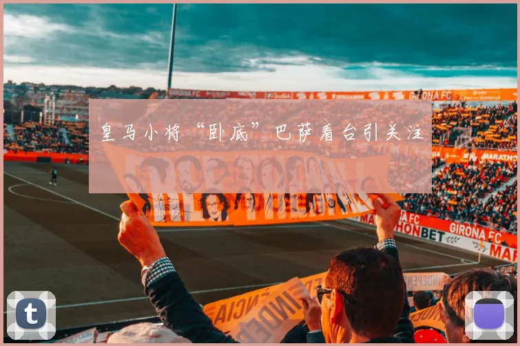 皇马小将“卧底”巴萨看台引关注