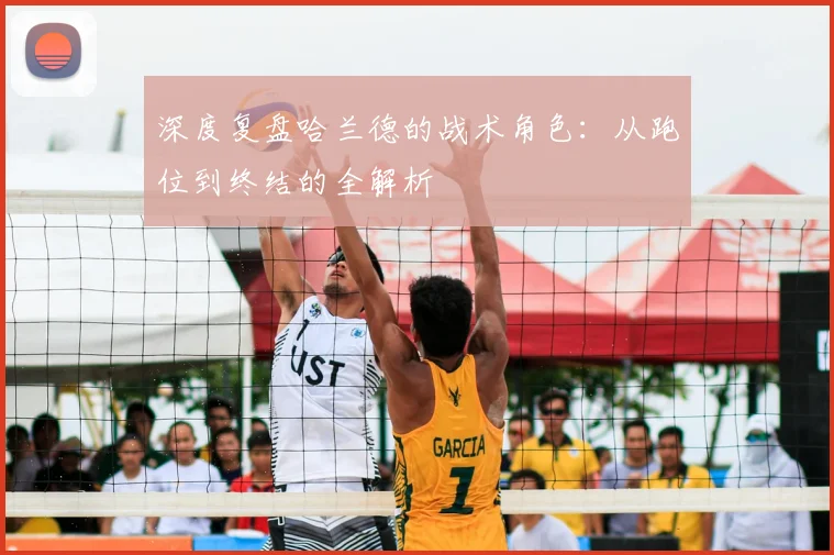 深度复盘哈兰德的战术角色:从跑位到终结的全解析