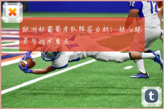 欧洲杯葡萄牙队阵容分析：核心球员与战术看点