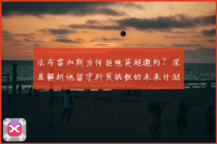 法布雷加斯为何拒绝英超邀约?深度解析他留守科莫执教的未来计划