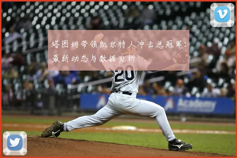 塔图姆带领凯尔特人冲击总冠军：最新动态与数据分析