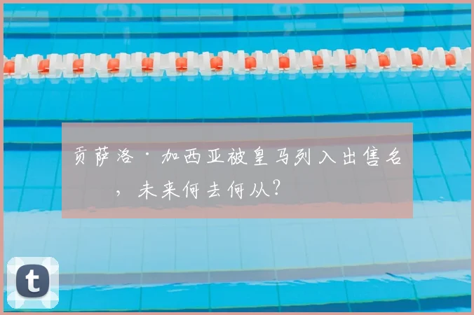 贡萨洛·加西亚被皇马列入出售名单,未来何去何从?